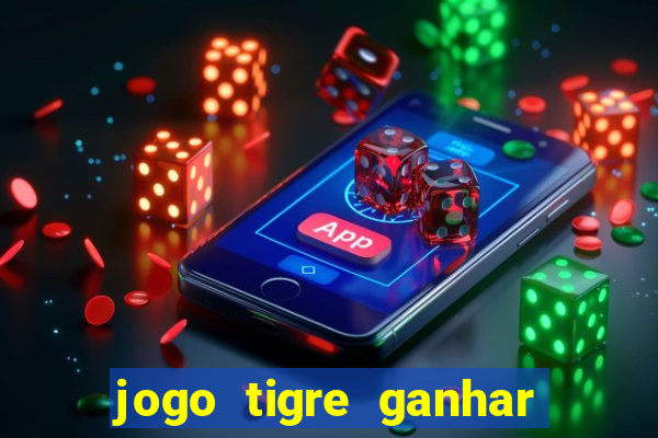 jogo tigre ganhar dinheiro de verdade